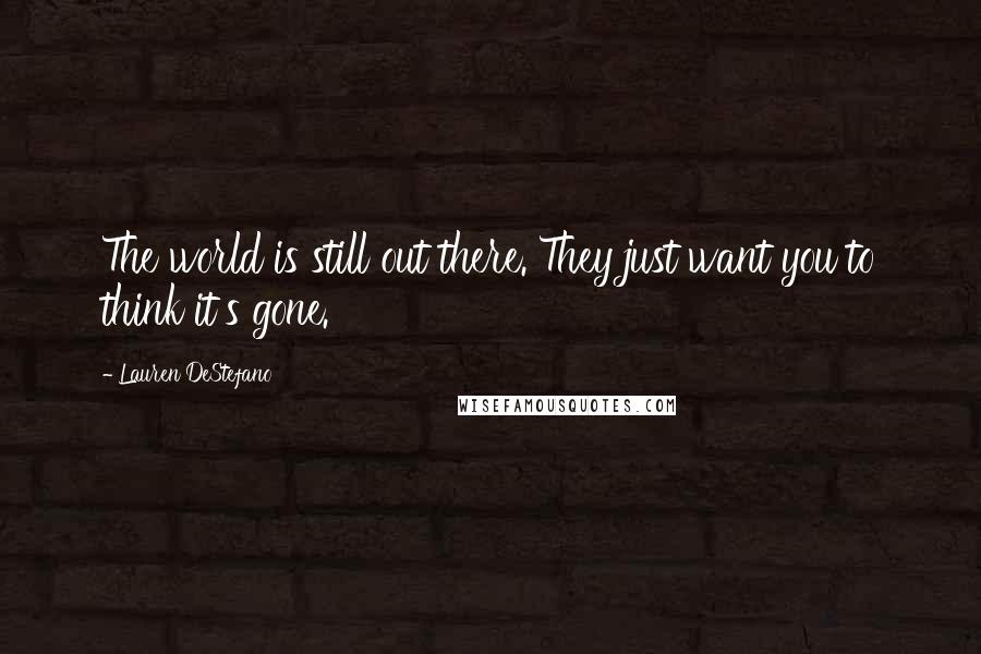 Lauren DeStefano Quotes: The world is still out there. They just want you to think it's gone.