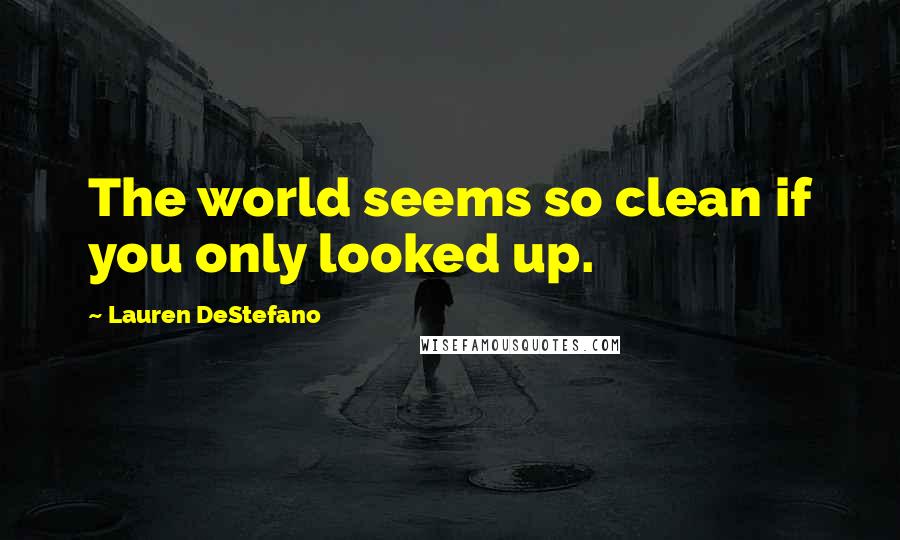 Lauren DeStefano Quotes: The world seems so clean if you only looked up.