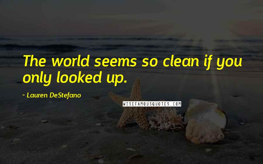 Lauren DeStefano Quotes: The world seems so clean if you only looked up.