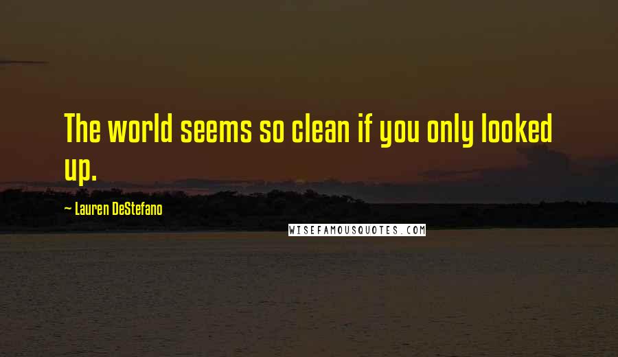 Lauren DeStefano Quotes: The world seems so clean if you only looked up.