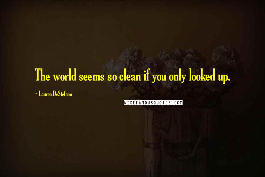 Lauren DeStefano Quotes: The world seems so clean if you only looked up.
