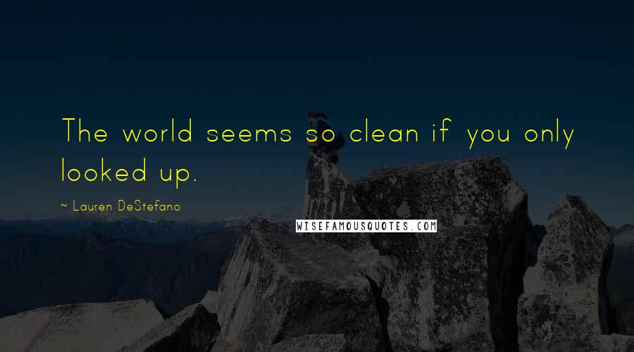 Lauren DeStefano Quotes: The world seems so clean if you only looked up.