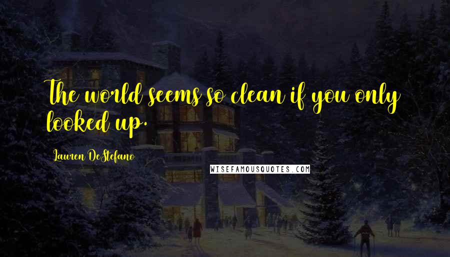 Lauren DeStefano Quotes: The world seems so clean if you only looked up.