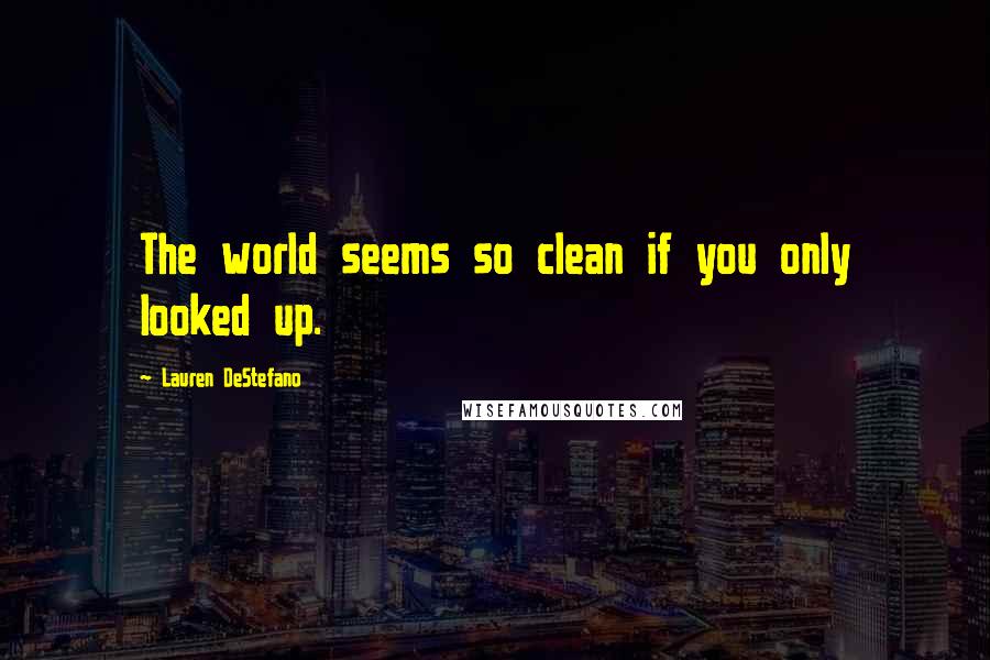 Lauren DeStefano Quotes: The world seems so clean if you only looked up.