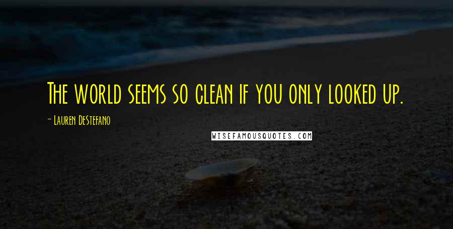 Lauren DeStefano Quotes: The world seems so clean if you only looked up.