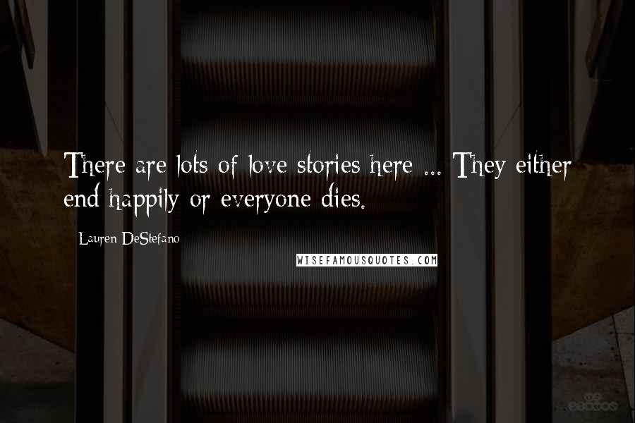 Lauren DeStefano Quotes: There are lots of love stories here ... They either end happily or everyone dies.