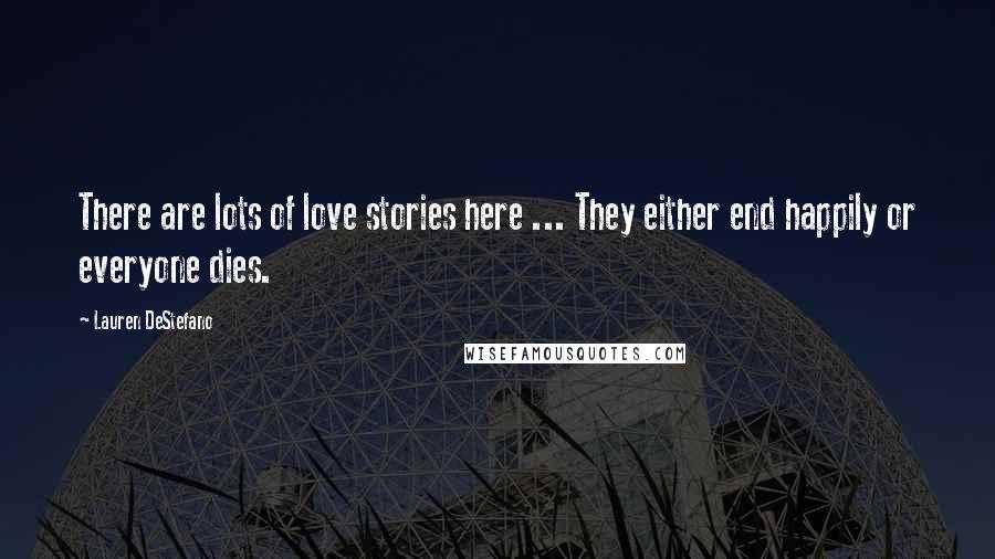 Lauren DeStefano Quotes: There are lots of love stories here ... They either end happily or everyone dies.