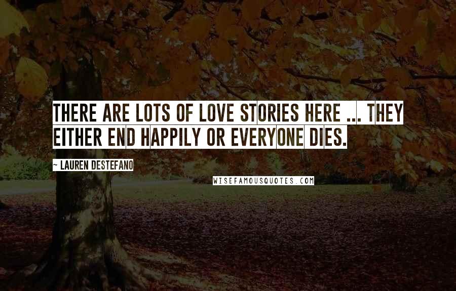 Lauren DeStefano Quotes: There are lots of love stories here ... They either end happily or everyone dies.