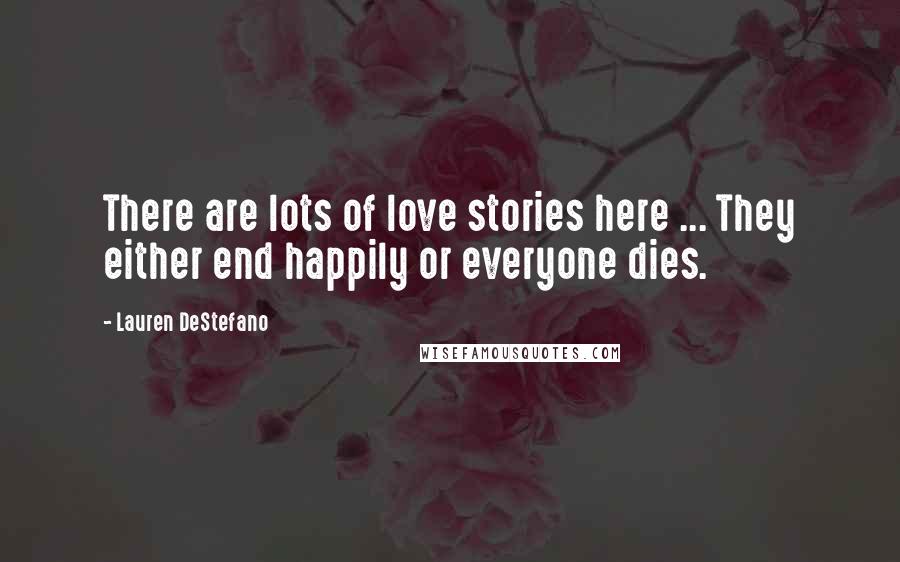 Lauren DeStefano Quotes: There are lots of love stories here ... They either end happily or everyone dies.