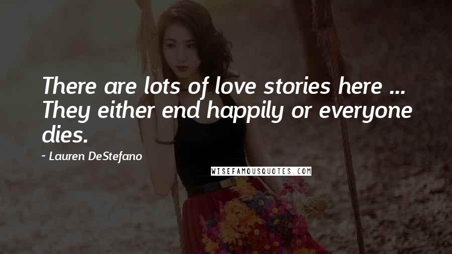 Lauren DeStefano Quotes: There are lots of love stories here ... They either end happily or everyone dies.