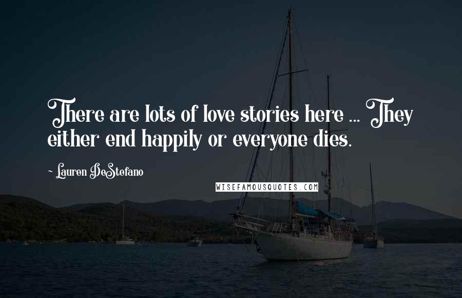 Lauren DeStefano Quotes: There are lots of love stories here ... They either end happily or everyone dies.