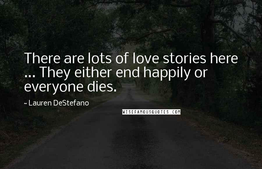 Lauren DeStefano Quotes: There are lots of love stories here ... They either end happily or everyone dies.