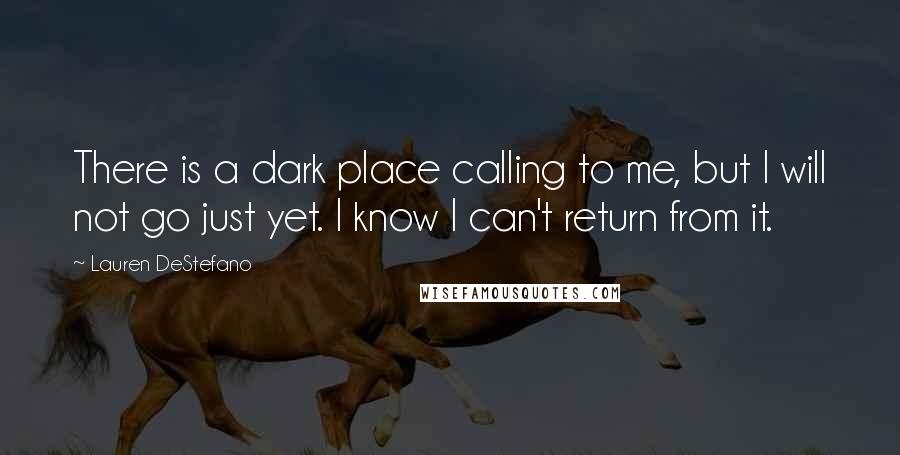 Lauren DeStefano Quotes: There is a dark place calling to me, but I will not go just yet. I know I can't return from it.