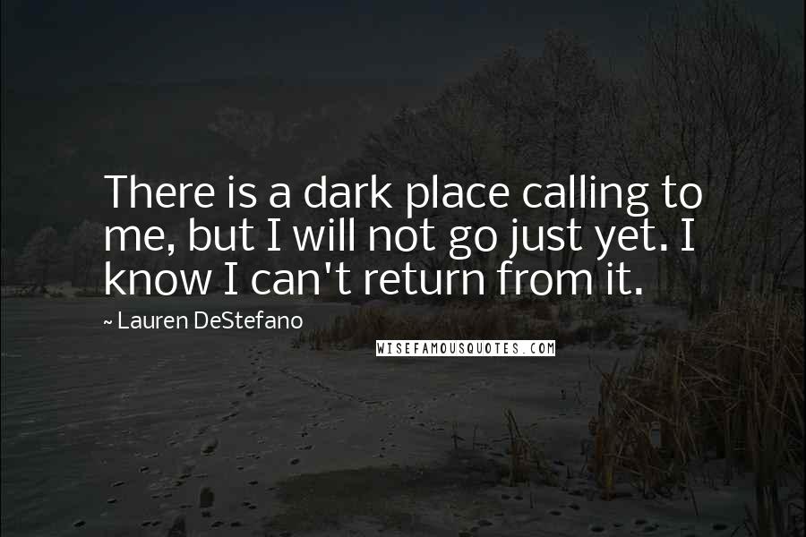 Lauren DeStefano Quotes: There is a dark place calling to me, but I will not go just yet. I know I can't return from it.