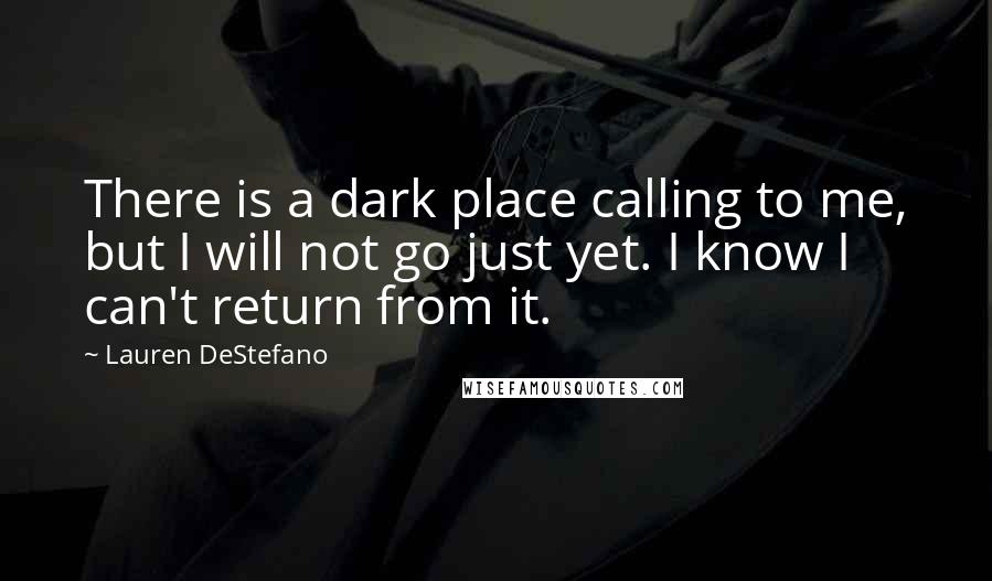 Lauren DeStefano Quotes: There is a dark place calling to me, but I will not go just yet. I know I can't return from it.