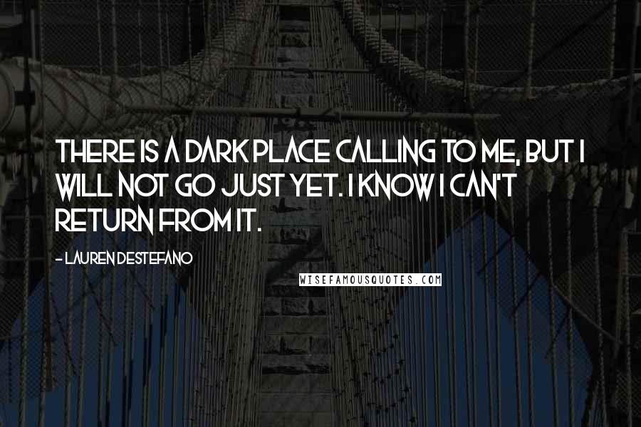 Lauren DeStefano Quotes: There is a dark place calling to me, but I will not go just yet. I know I can't return from it.