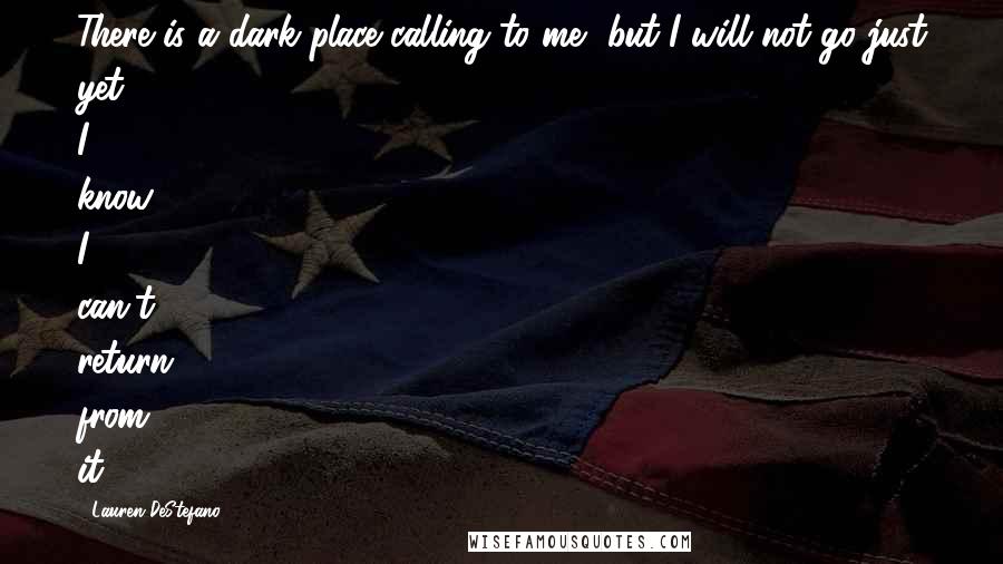 Lauren DeStefano Quotes: There is a dark place calling to me, but I will not go just yet. I know I can't return from it.