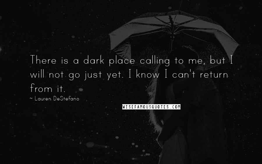 Lauren DeStefano Quotes: There is a dark place calling to me, but I will not go just yet. I know I can't return from it.