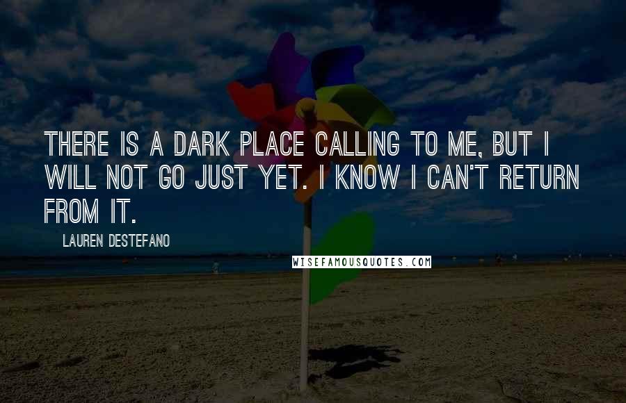 Lauren DeStefano Quotes: There is a dark place calling to me, but I will not go just yet. I know I can't return from it.