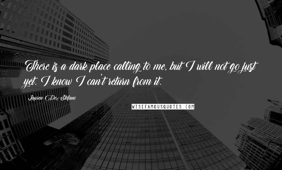 Lauren DeStefano Quotes: There is a dark place calling to me, but I will not go just yet. I know I can't return from it.