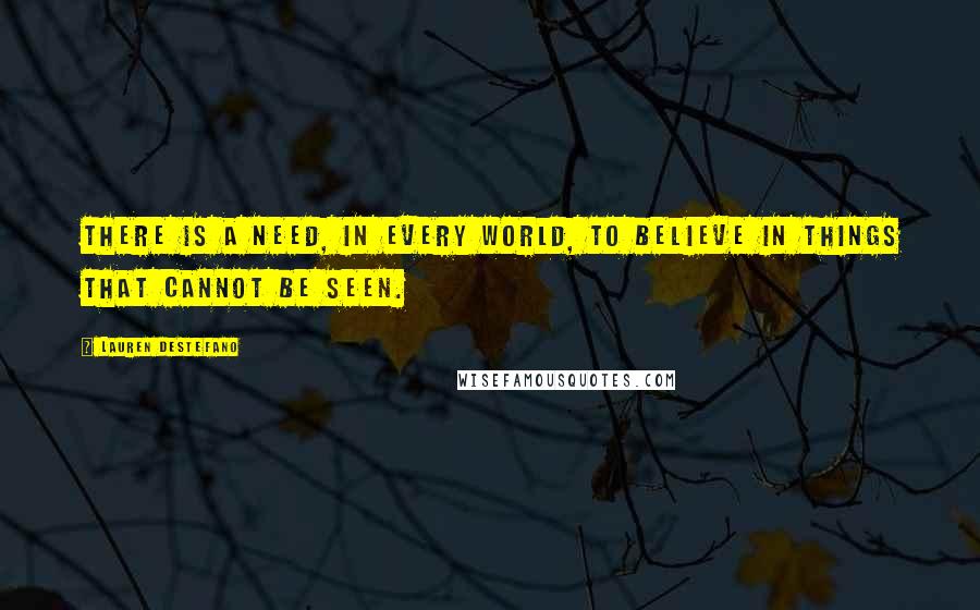 Lauren DeStefano Quotes: There is a need, in every world, to believe in things that cannot be seen.