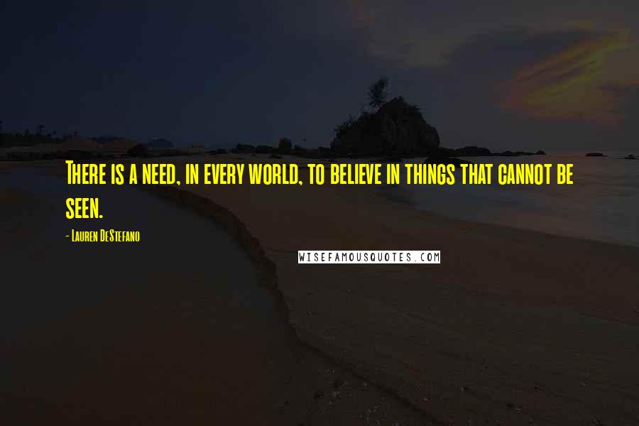 Lauren DeStefano Quotes: There is a need, in every world, to believe in things that cannot be seen.