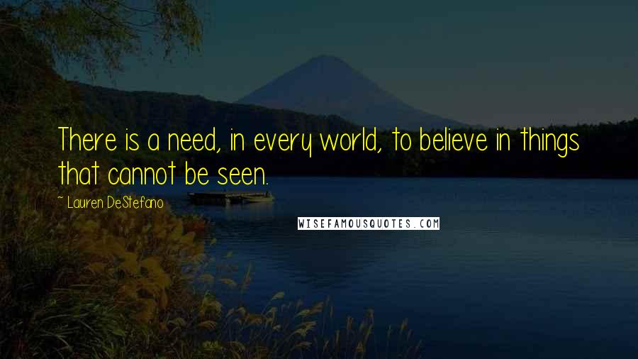 Lauren DeStefano Quotes: There is a need, in every world, to believe in things that cannot be seen.