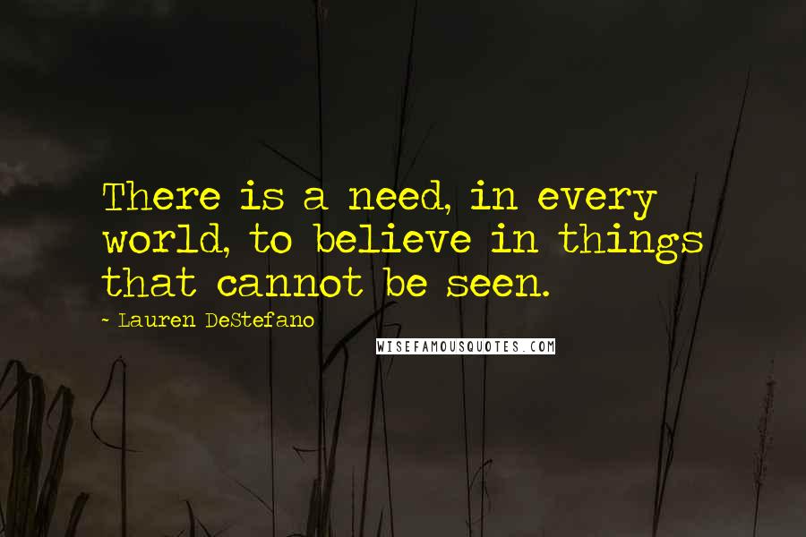 Lauren DeStefano Quotes: There is a need, in every world, to believe in things that cannot be seen.