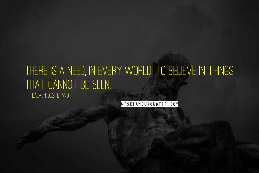 Lauren DeStefano Quotes: There is a need, in every world, to believe in things that cannot be seen.