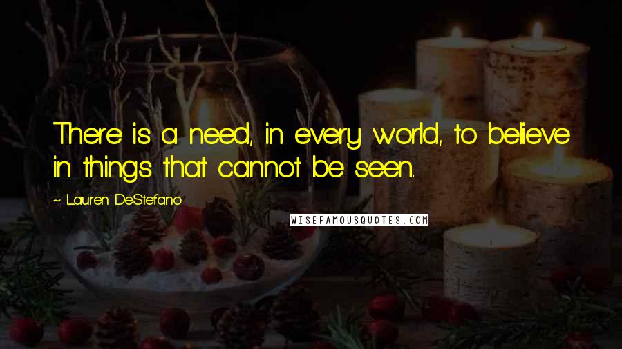 Lauren DeStefano Quotes: There is a need, in every world, to believe in things that cannot be seen.