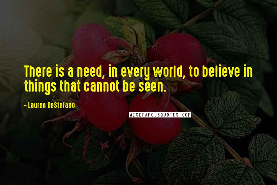 Lauren DeStefano Quotes: There is a need, in every world, to believe in things that cannot be seen.