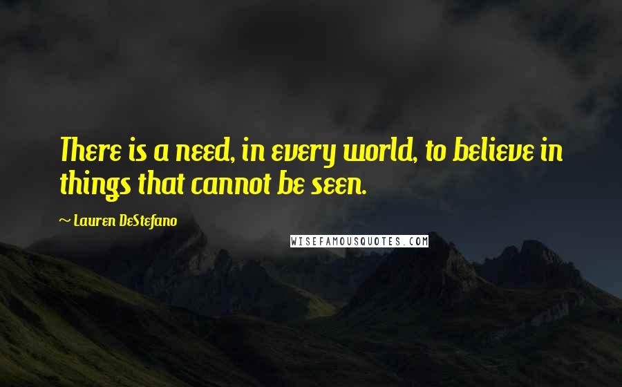 Lauren DeStefano Quotes: There is a need, in every world, to believe in things that cannot be seen.