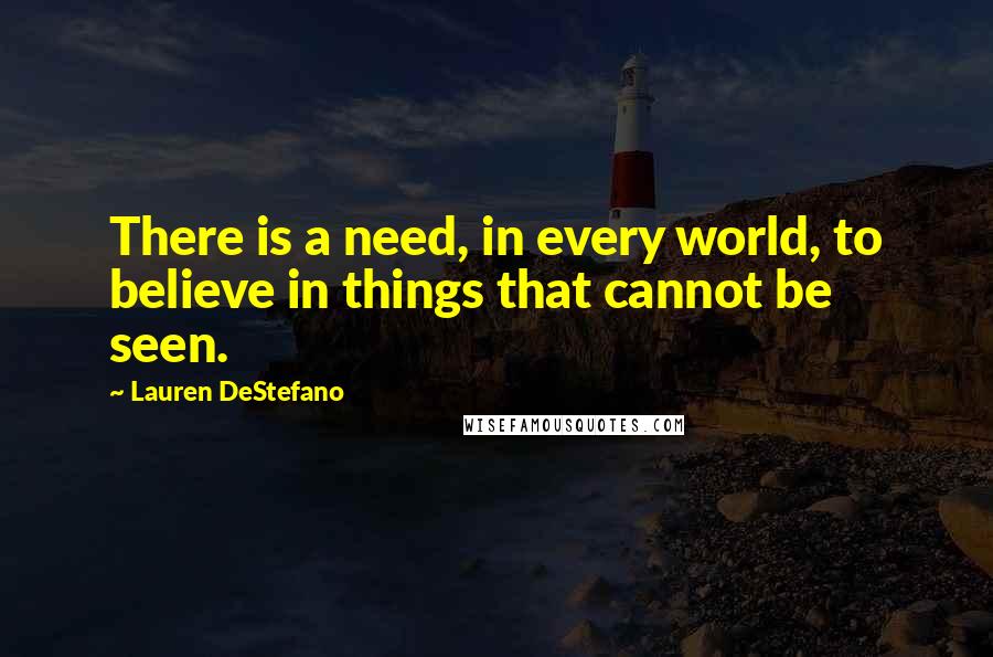 Lauren DeStefano Quotes: There is a need, in every world, to believe in things that cannot be seen.