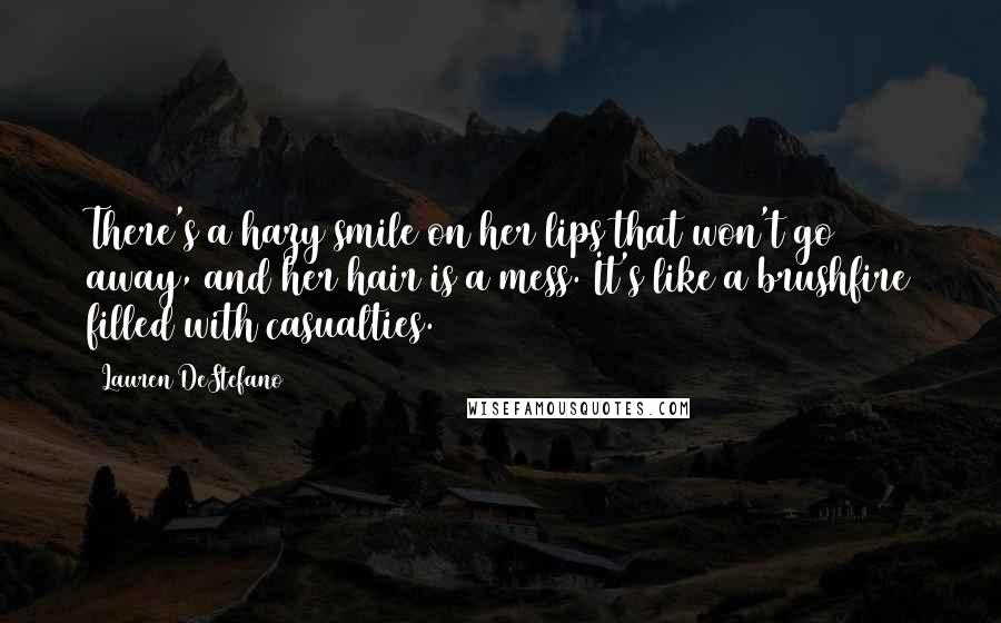 Lauren DeStefano Quotes: There's a hazy smile on her lips that won't go away, and her hair is a mess. It's like a brushfire filled with casualties.