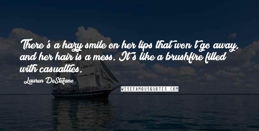 Lauren DeStefano Quotes: There's a hazy smile on her lips that won't go away, and her hair is a mess. It's like a brushfire filled with casualties.