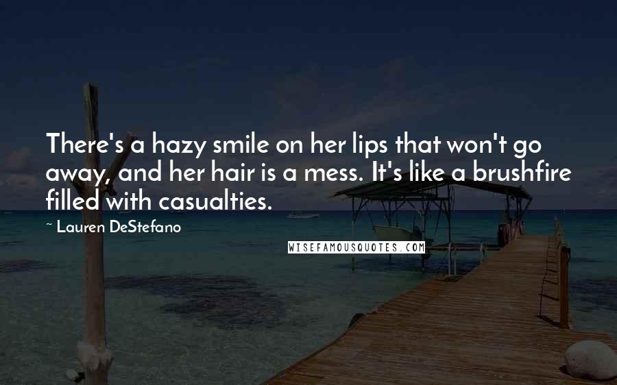 Lauren DeStefano Quotes: There's a hazy smile on her lips that won't go away, and her hair is a mess. It's like a brushfire filled with casualties.