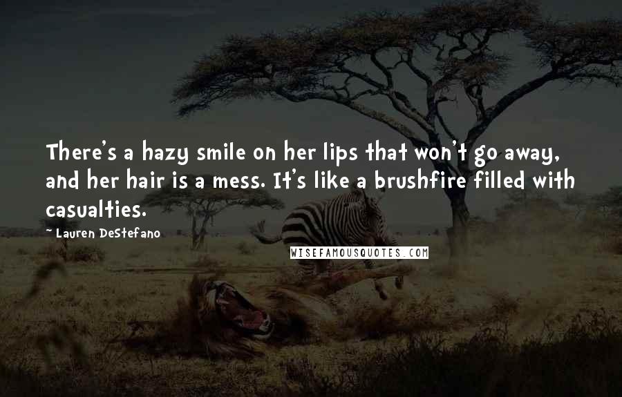 Lauren DeStefano Quotes: There's a hazy smile on her lips that won't go away, and her hair is a mess. It's like a brushfire filled with casualties.