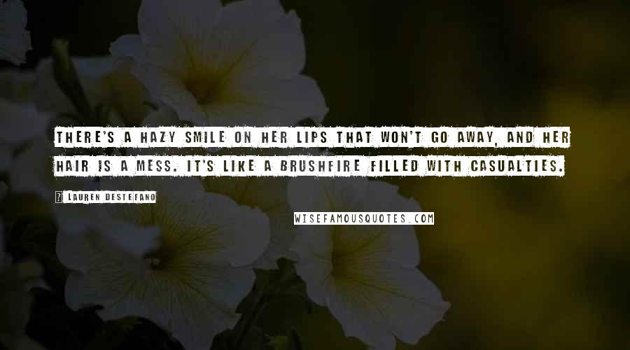 Lauren DeStefano Quotes: There's a hazy smile on her lips that won't go away, and her hair is a mess. It's like a brushfire filled with casualties.
