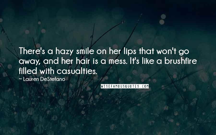 Lauren DeStefano Quotes: There's a hazy smile on her lips that won't go away, and her hair is a mess. It's like a brushfire filled with casualties.