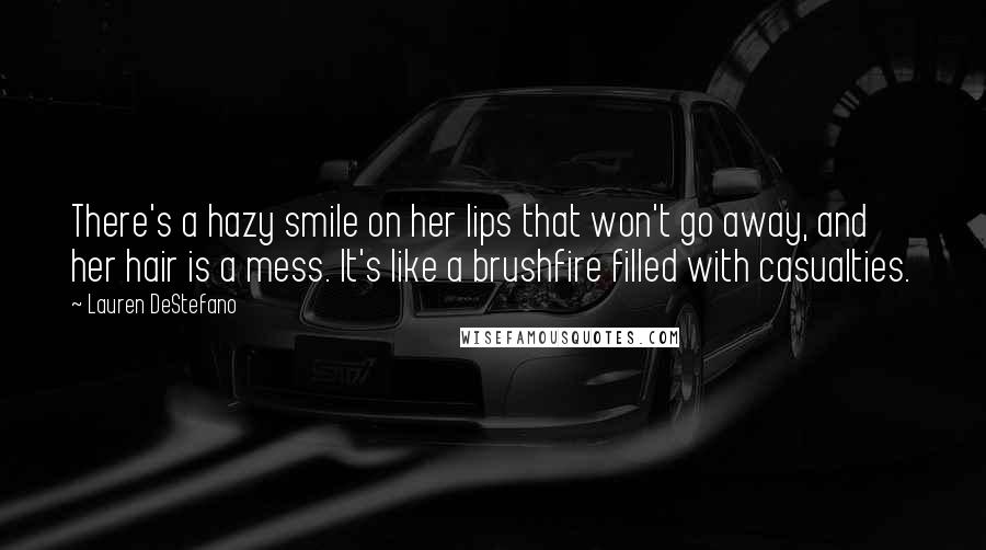 Lauren DeStefano Quotes: There's a hazy smile on her lips that won't go away, and her hair is a mess. It's like a brushfire filled with casualties.