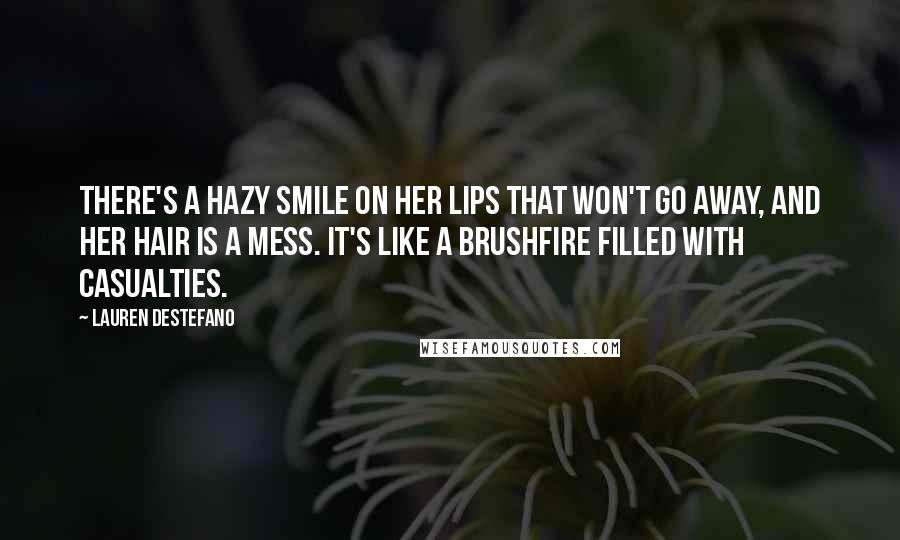 Lauren DeStefano Quotes: There's a hazy smile on her lips that won't go away, and her hair is a mess. It's like a brushfire filled with casualties.