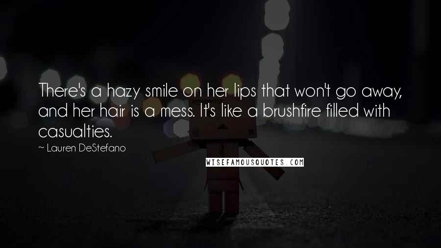 Lauren DeStefano Quotes: There's a hazy smile on her lips that won't go away, and her hair is a mess. It's like a brushfire filled with casualties.