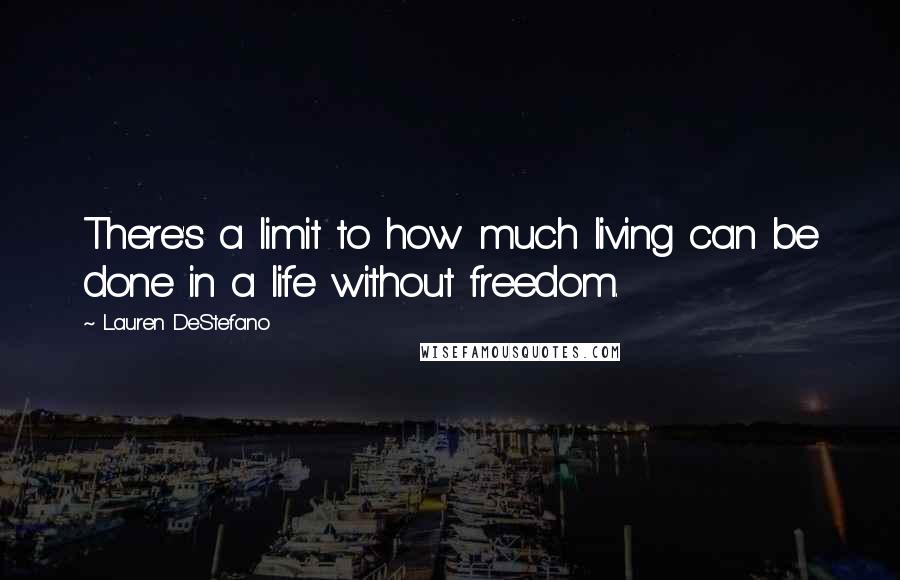 Lauren DeStefano Quotes: There's a limit to how much living can be done in a life without freedom.