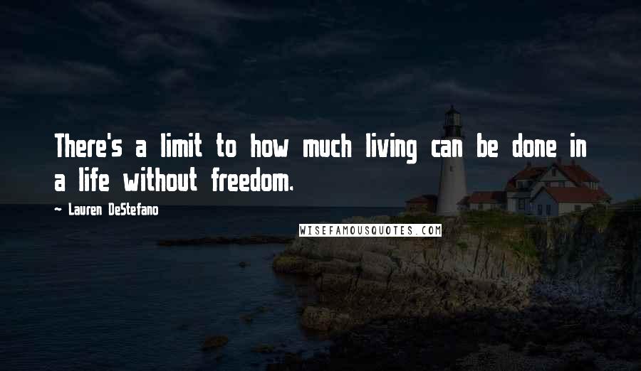 Lauren DeStefano Quotes: There's a limit to how much living can be done in a life without freedom.