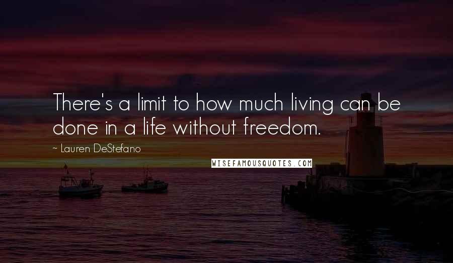 Lauren DeStefano Quotes: There's a limit to how much living can be done in a life without freedom.