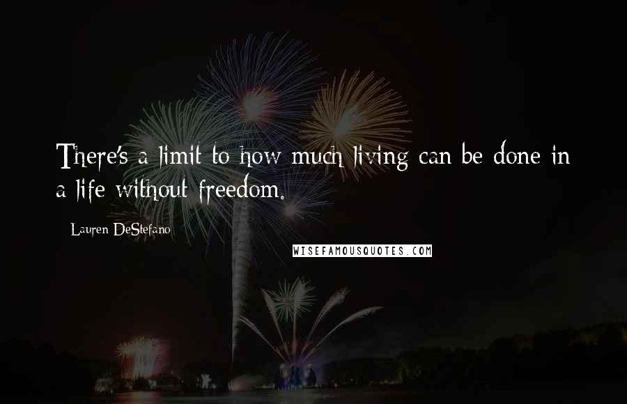 Lauren DeStefano Quotes: There's a limit to how much living can be done in a life without freedom.