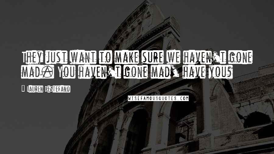 Lauren DeStefano Quotes: They just want to make sure we haven't gone mad. You haven't gone mad, have you?