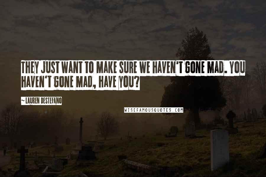 Lauren DeStefano Quotes: They just want to make sure we haven't gone mad. You haven't gone mad, have you?