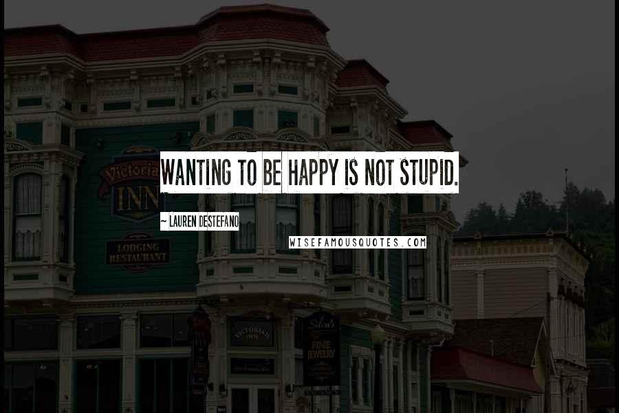 Lauren DeStefano Quotes: Wanting to be happy is not stupid.