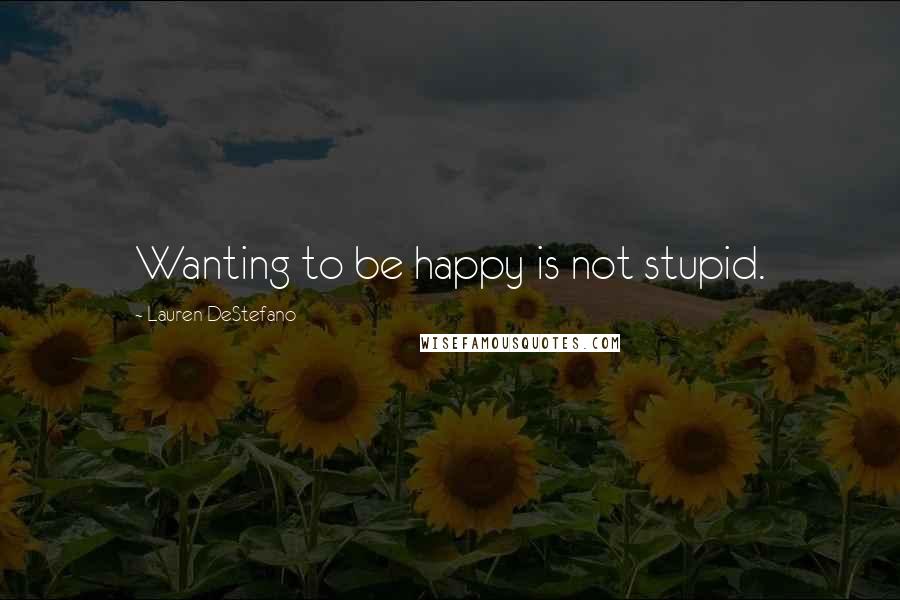 Lauren DeStefano Quotes: Wanting to be happy is not stupid.